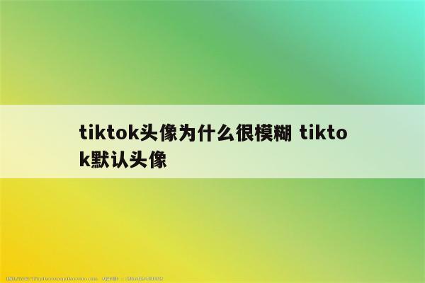 tiktok头像为什么很模糊 tiktok默认头像