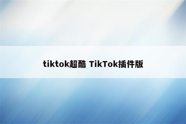 tiktok超酷 TikTok插件版