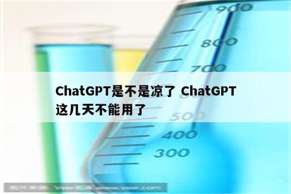 ChatGPT是不是凉了 ChatGPT这几天不能用了