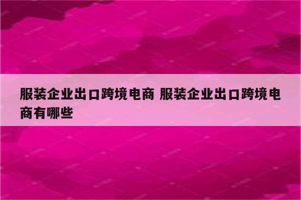 服装企业出口跨境电商 服装企业出口跨境电商有哪些