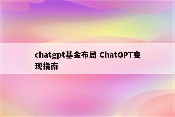 chatgpt基金布局 ChatGPT变现指南