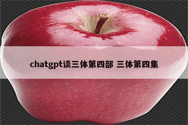 chatgpt谈三体第四部 三体第四集