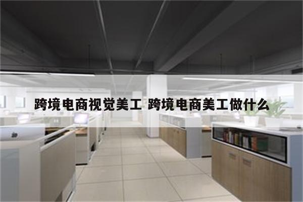 跨境电商视觉美工 跨境电商美工做什么