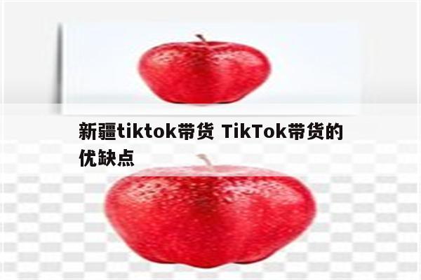 新疆tiktok带货 TikTok带货的优缺点