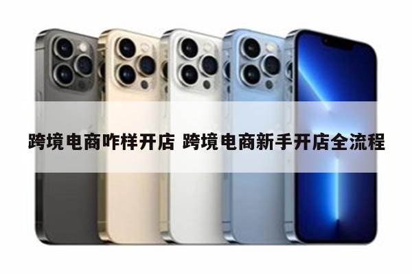 跨境电商咋样开店 跨境电商新手开店全流程
