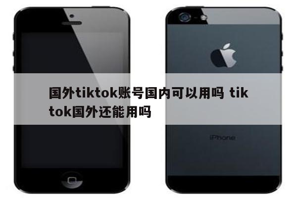 国外tiktok账号国内可以用吗 tiktok国外还能用吗