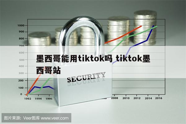 墨西哥能用tiktok吗 tiktok墨西哥站