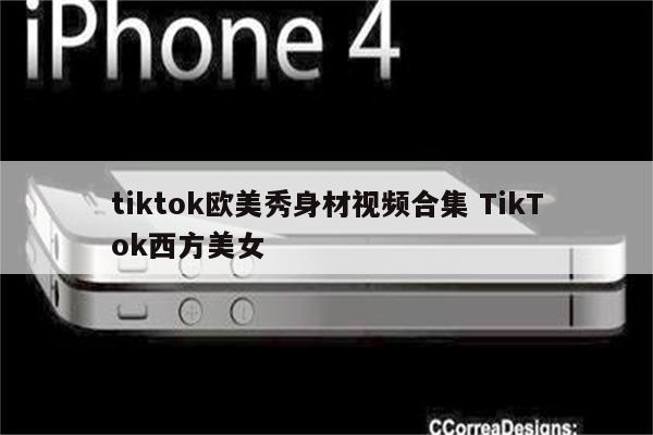 tiktok欧美秀身材视频合集 TikTok西方美女