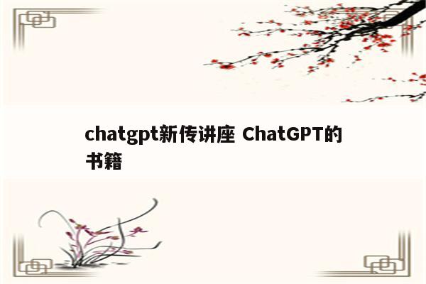 chatgpt新传讲座 ChatGPT的书籍