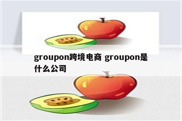 groupon跨境电商 groupon是什么公司