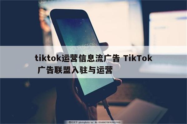 tiktok运营信息流广告 TikTok 广告联盟入驻与运营