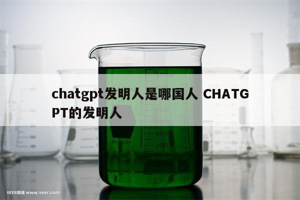 chatgpt发明人是哪国人 CHATGPT的发明人
