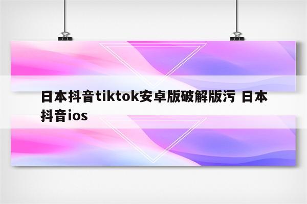 日本抖音tiktok安卓版破解版污 日本抖音ios