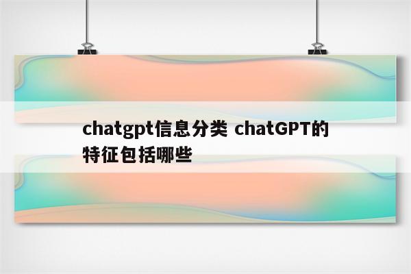 chatgpt信息分类 chatGPT的特征包括哪些