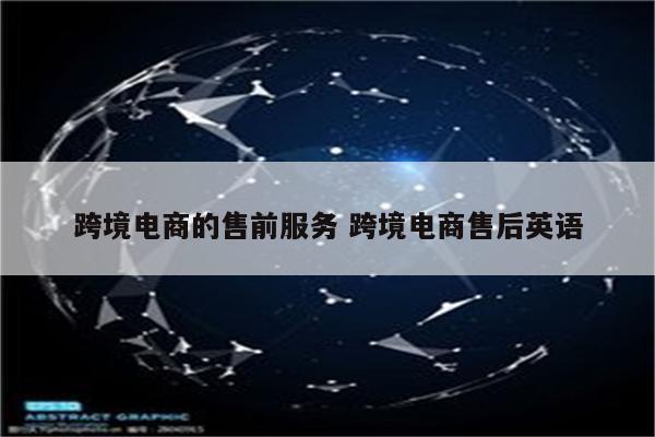跨境电商的售前服务 跨境电商售后英语