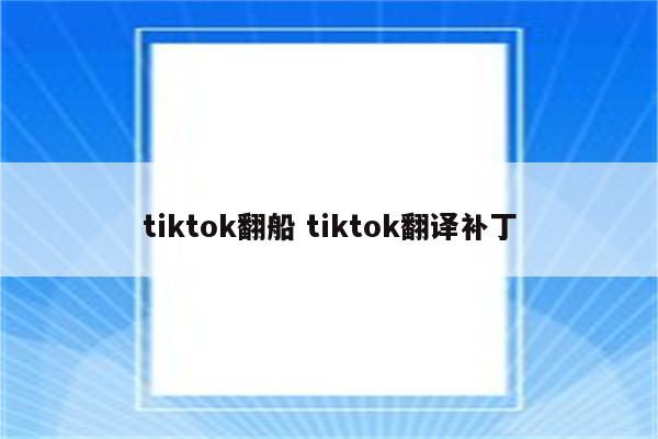 tiktok翻船 tiktok翻译补丁