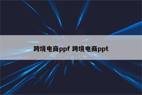 跨境电商ppf 跨境电商ppt