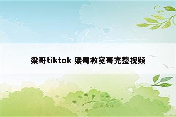 梁哥tiktok 梁哥救宽哥完整视频
