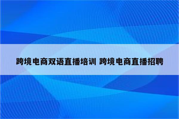 跨境电商双语直播培训 跨境电商直播招聘
