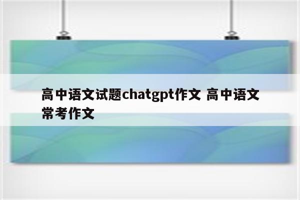 高中语文试题chatgpt作文 高中语文常考作文