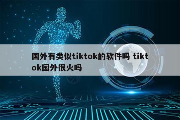 国外有类似tiktok的软件吗 tiktok国外很火吗
