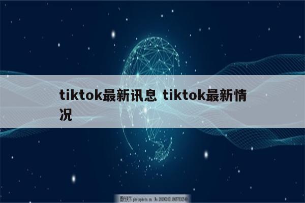 tiktok最新讯息 tiktok最新情况