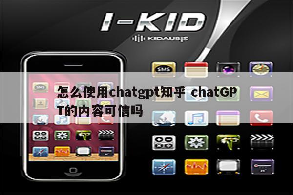 怎么使用chatgpt知乎 chatGPT的内容可信吗