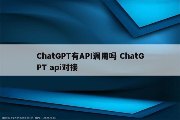 ChatGPT有API调用吗 ChatGPT api对接