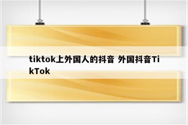 tiktok上外国人的抖音 外国抖音TikTok