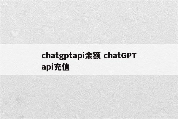 chatgptapi余额 chatGPTapi充值