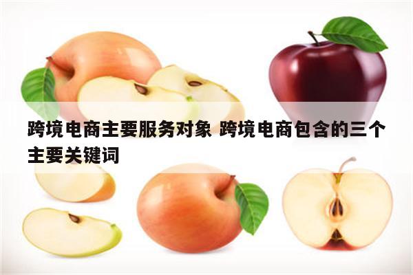 跨境电商主要服务对象 跨境电商包含的三个主要关键词