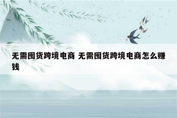 无需囤货跨境电商 无需囤货跨境电商怎么赚钱