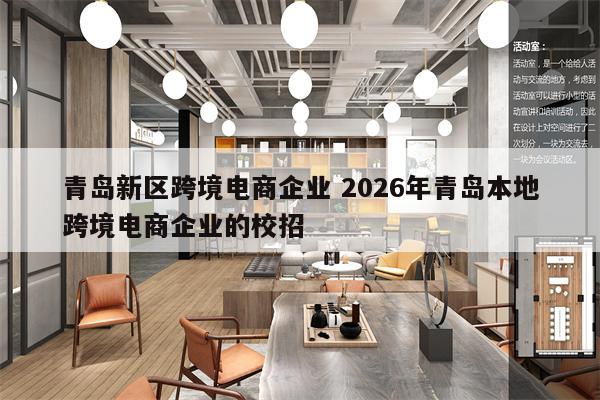 青岛新区跨境电商企业 2026年青岛本地跨境电商企业的校招