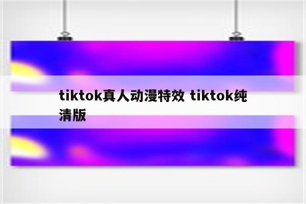tiktok真人动漫特效 tiktok纯清版