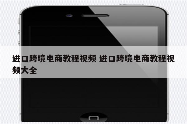 进口跨境电商教程视频 进口跨境电商教程视频大全