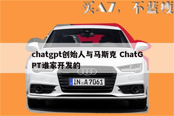 chatgpt创始人与马斯克 ChatGPT谁家开发的