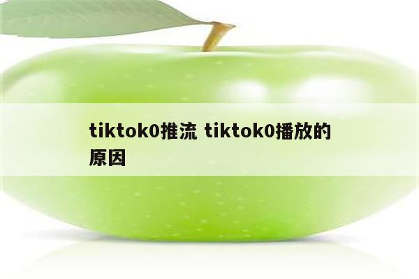 tiktok0推流 tiktok0播放的原因