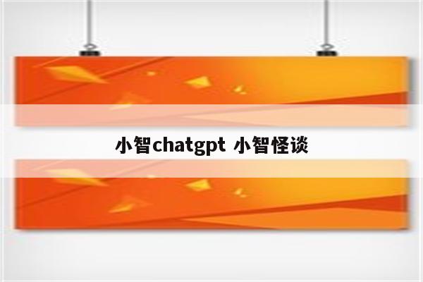 小智chatgpt 小智怪谈