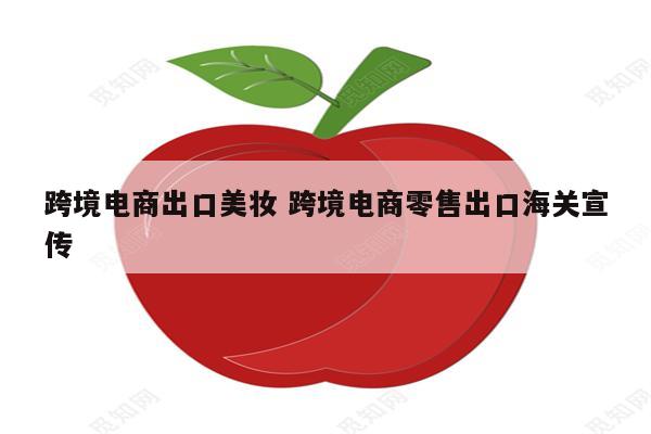 跨境电商出口美妆 跨境电商零售出口海关宣传