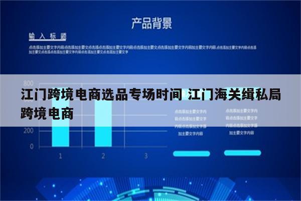 江门跨境电商选品专场时间 江门海关缉私局跨境电商