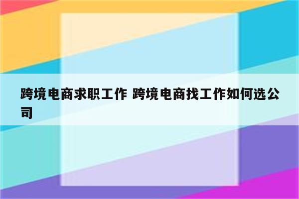 跨境电商求职工作 跨境电商找工作如何选公司