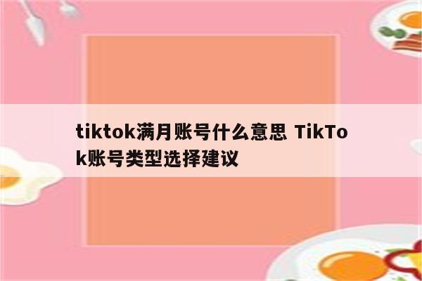 tiktok满月账号什么意思 TikTok账号类型选择建议