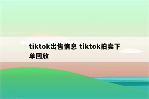 tiktok出售信息 tiktok拍卖下单回放
