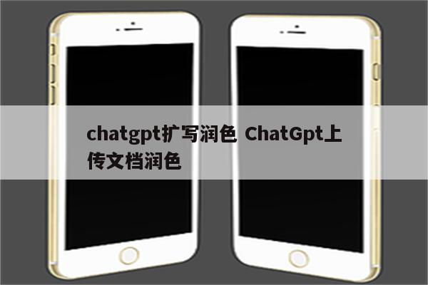 chatgpt扩写润色 ChatGpt上传文档润色