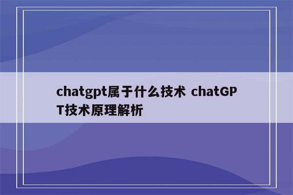 chatgpt属于什么技术 chatGPT技术原理解析