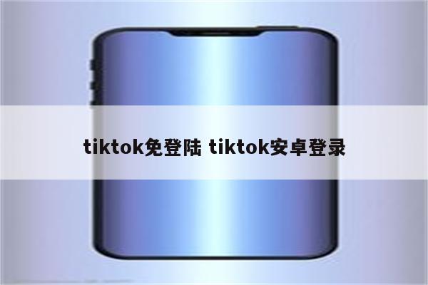 tiktok免登陆 tiktok安卓登录