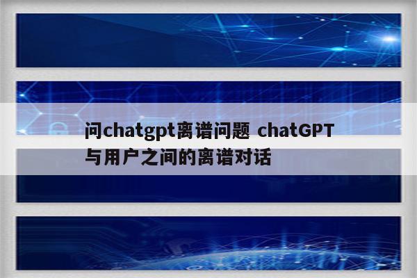 问chatgpt离谱问题 chatGPT与用户之间的离谱对话