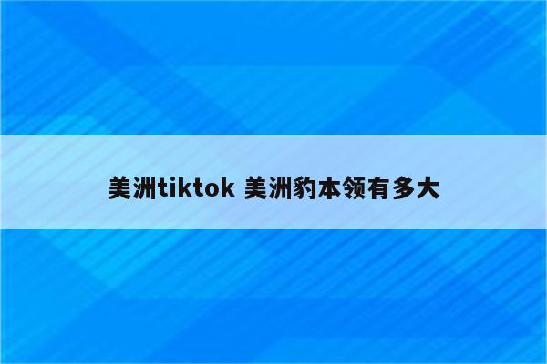 美洲tiktok 美洲豹本领有多大