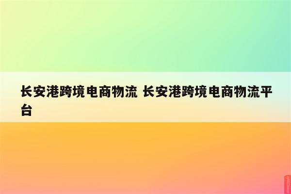 长安港跨境电商物流 长安港跨境电商物流平台