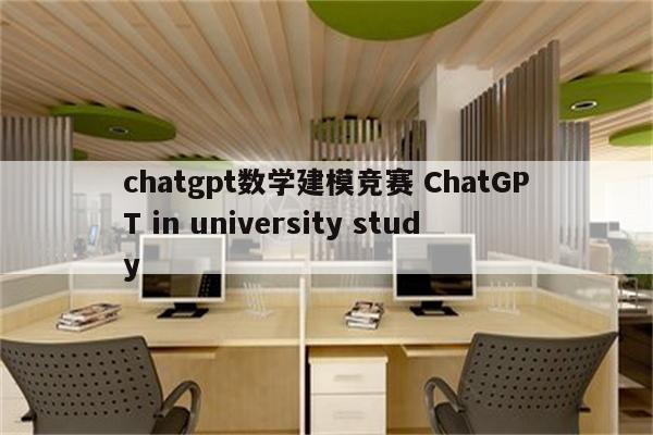 chatgpt数学建模竞赛 ChatGPT in university study